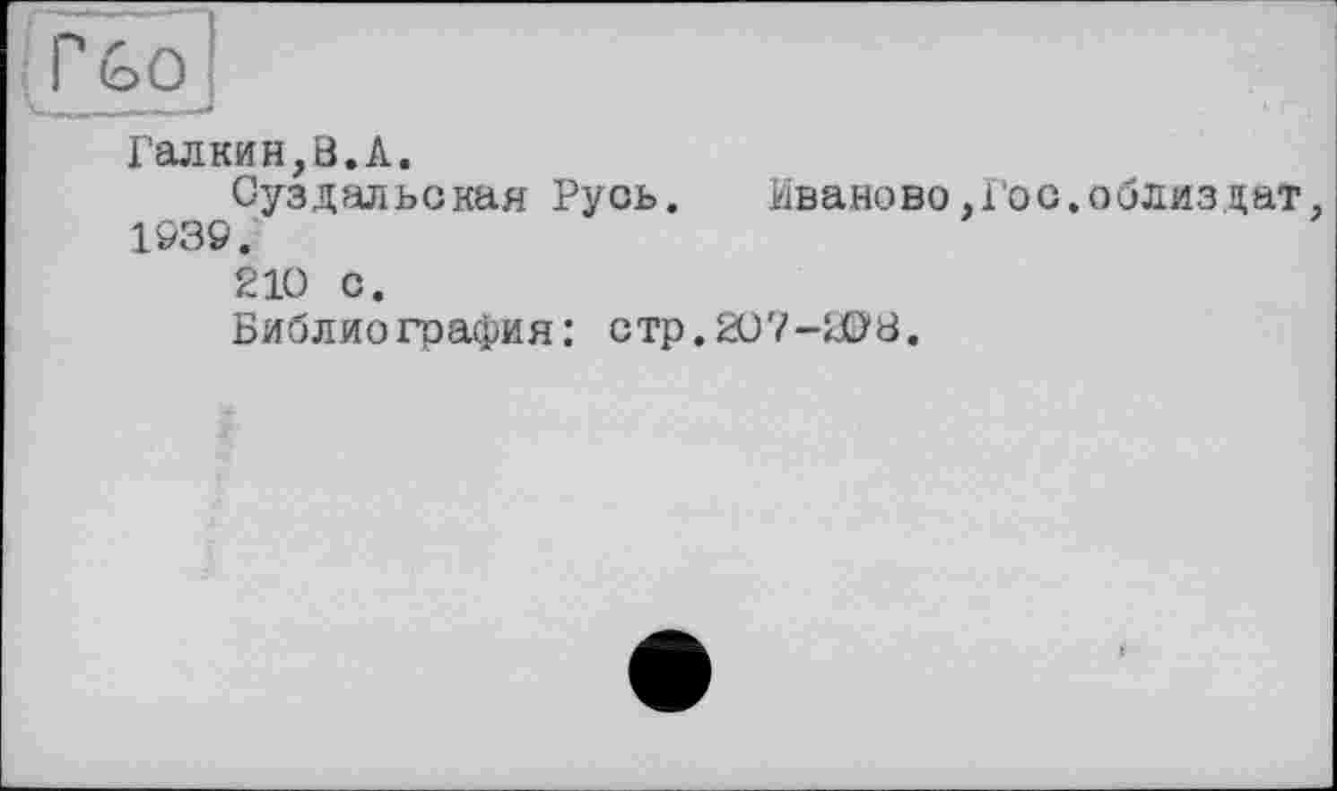 ﻿Галкин,В.А.
Суздальская Русь. Иваново,Гос.облиздат, 1939.
210 С.
Библиография: стр. 207-208.